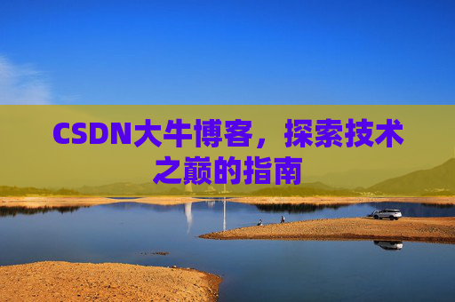 CSDN大牛博客,探索技术之巅的指南